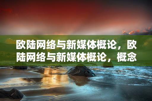 欧陆网络与新媒体概论，欧陆网络与新媒体概论，概念与趋势解析缩略图